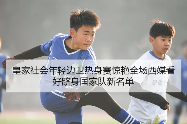 皇家社会年轻边卫热身赛惊艳全场西媒看好跻身国家队新名单