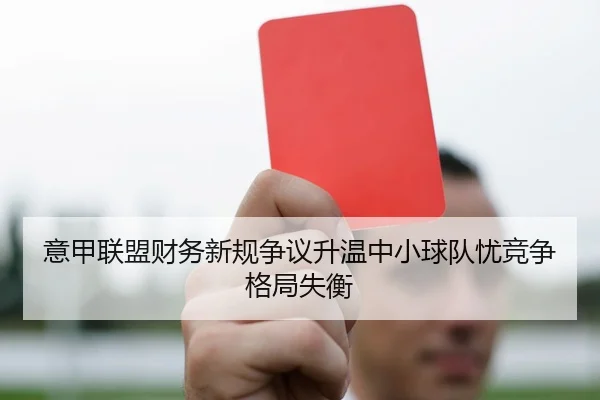 意甲联盟财务新规争议升温中小球队忧竞争格局失衡