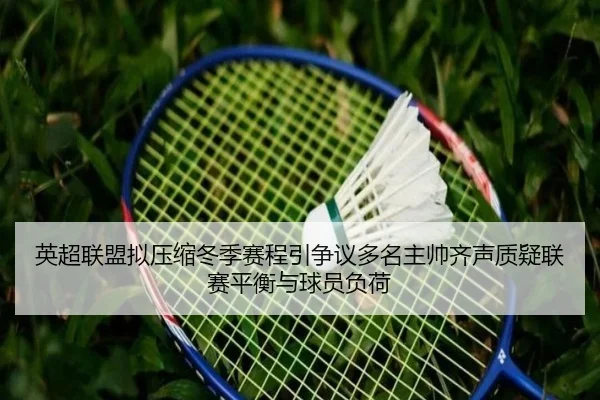 英超联盟拟压缩冬季赛程引争议多名主帅齐声质疑联赛平衡与球员负荷