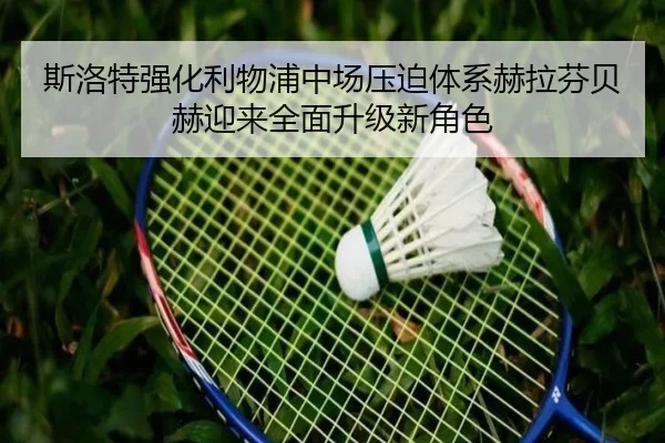 斯洛特强化利物浦中场压迫体系赫拉芬贝赫迎来全面升级新角色